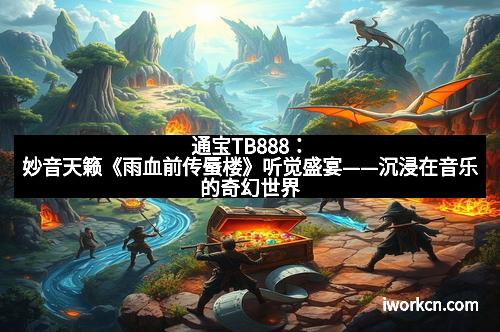 通宝TB888：妙音天籁《雨血前传蜃楼》听觉盛宴——沉浸在音乐的奇幻世界