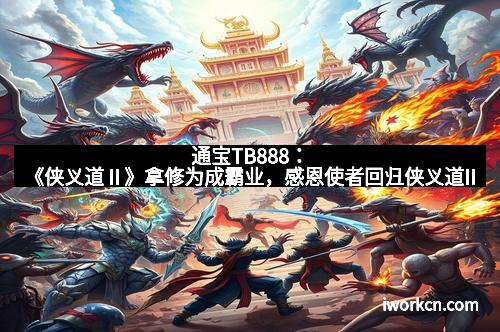 通宝TB888：《侠义道Ⅱ》拿修为成霸业，感恩使者回归侠义道II